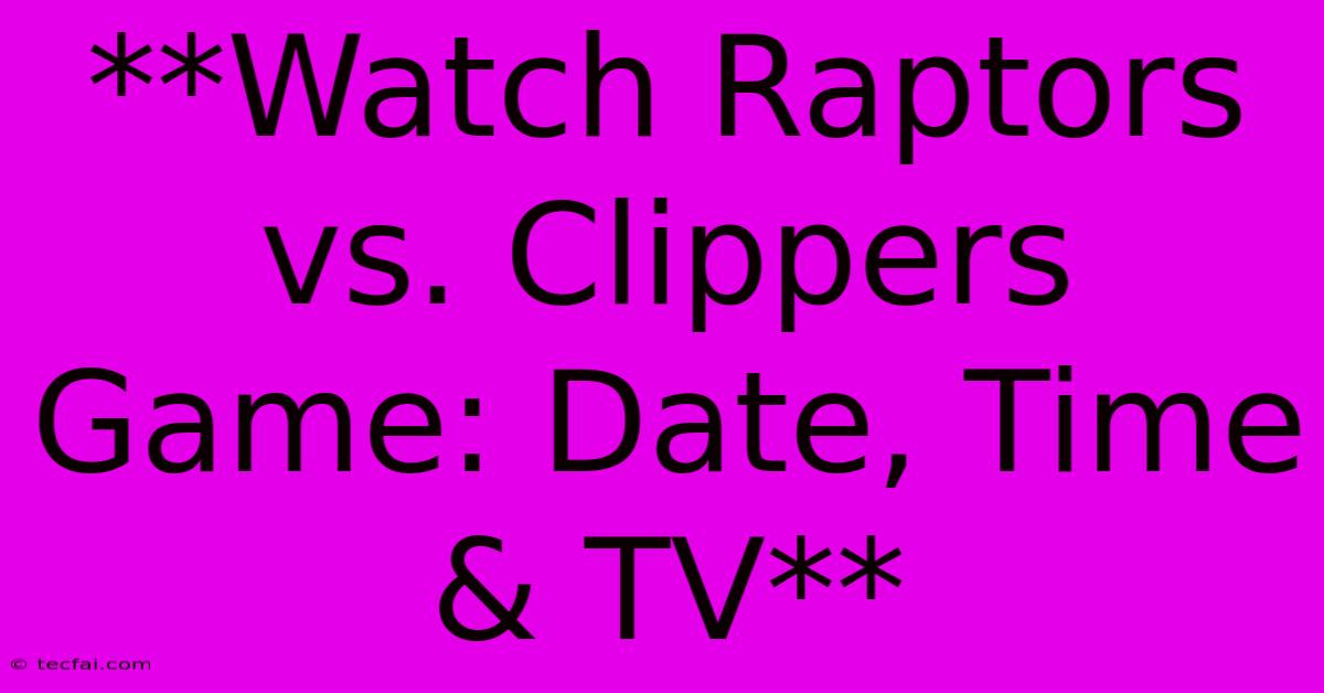 **Watch Raptors Vs. Clippers Game: Date, Time & TV** 