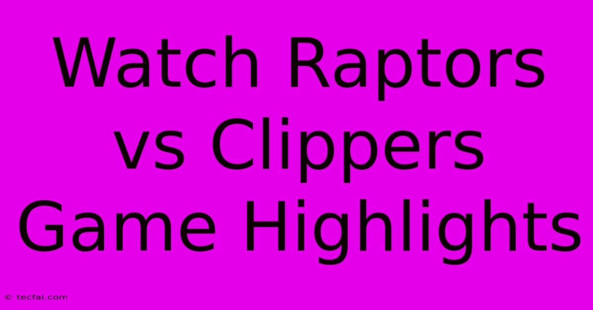 Watch Raptors Vs Clippers Game Highlights