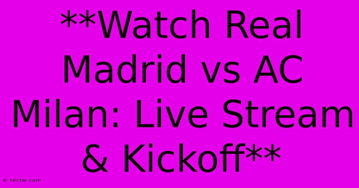 **Watch Real Madrid Vs AC Milan: Live Stream & Kickoff**