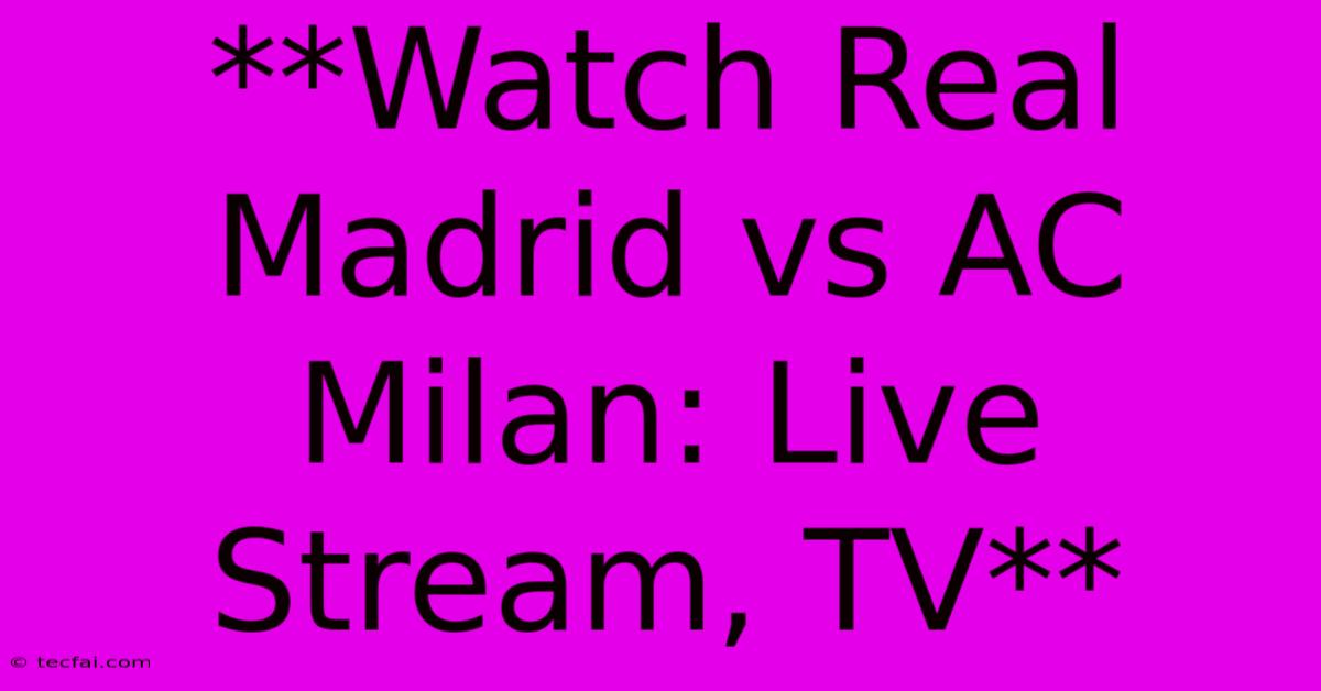 **Watch Real Madrid Vs AC Milan: Live Stream, TV**