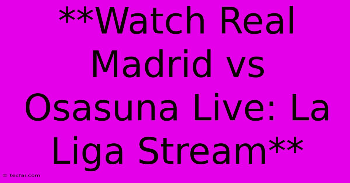 **Watch Real Madrid Vs Osasuna Live: La Liga Stream**