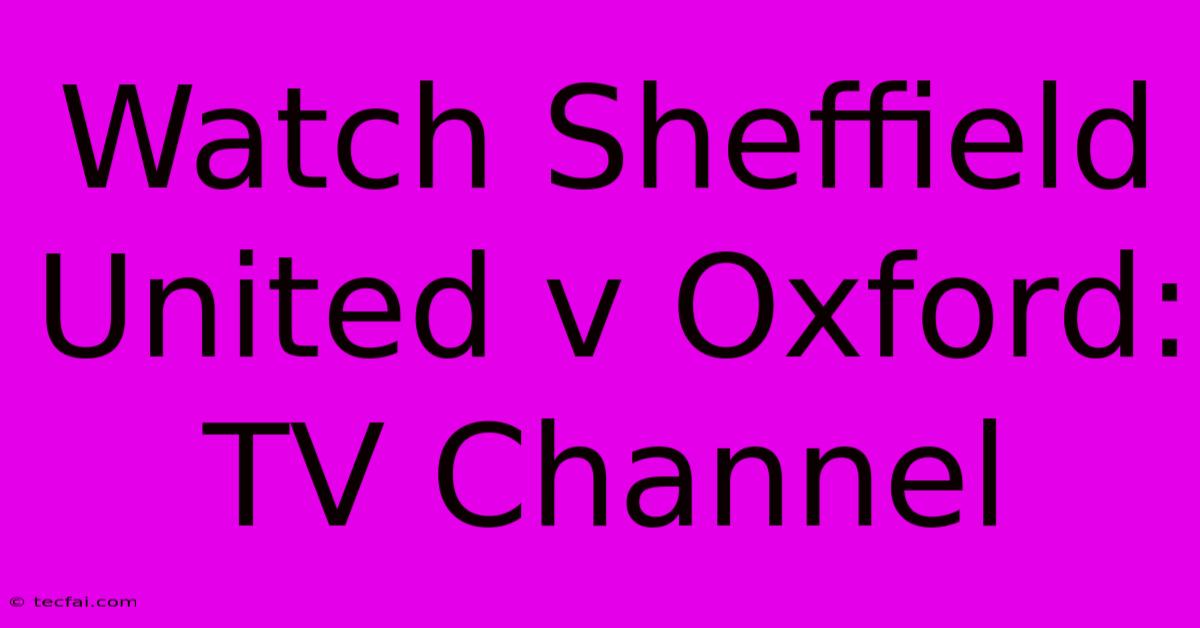 Watch Sheffield United V Oxford: TV Channel