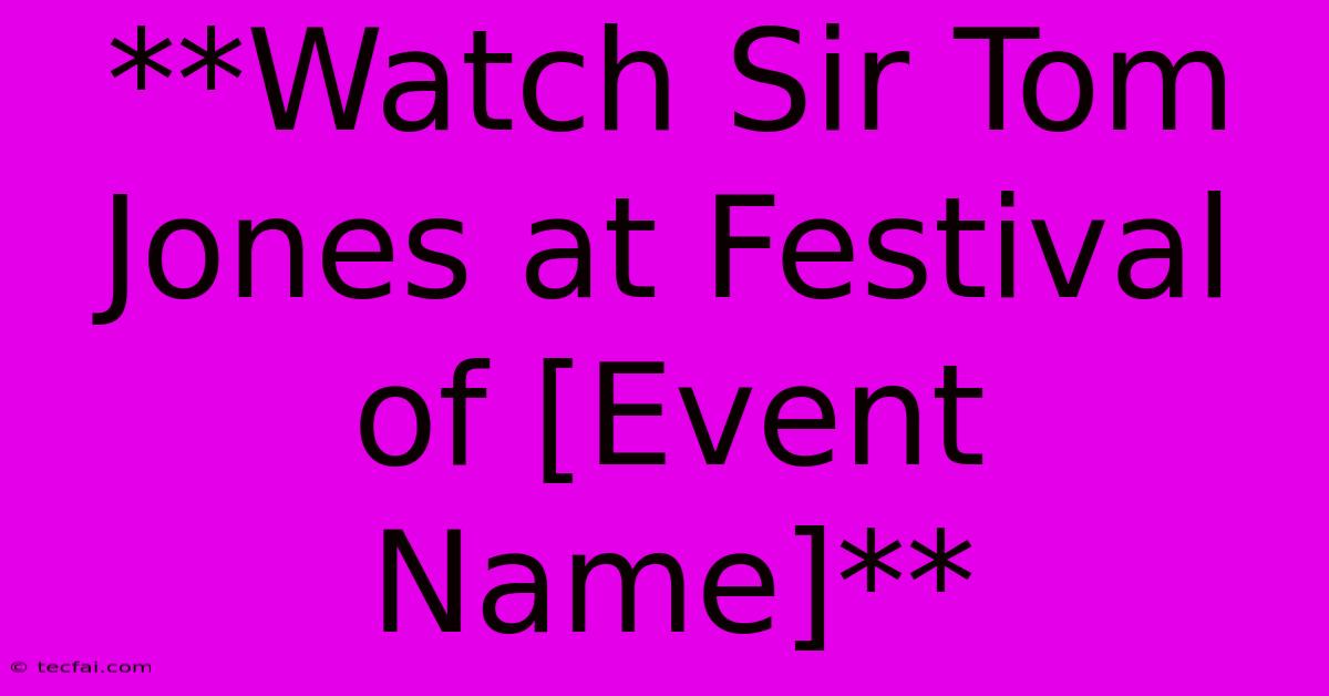 **Watch Sir Tom Jones At Festival Of [Event Name]**