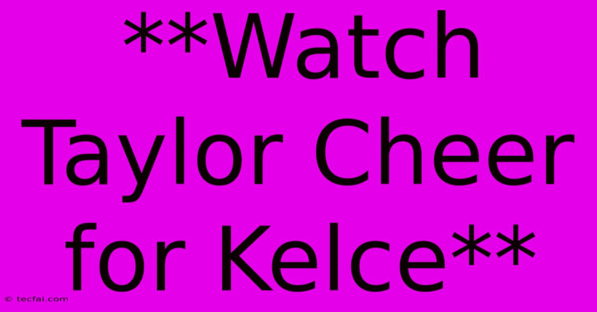 **Watch Taylor Cheer For Kelce**