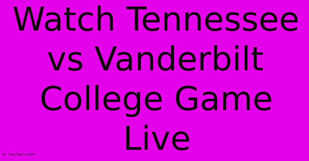 Watch Tennessee Vs Vanderbilt College Game Live