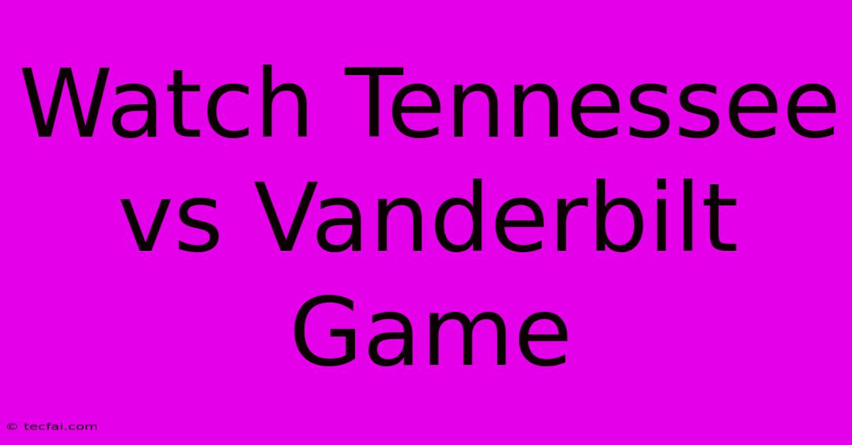 Watch Tennessee Vs Vanderbilt Game