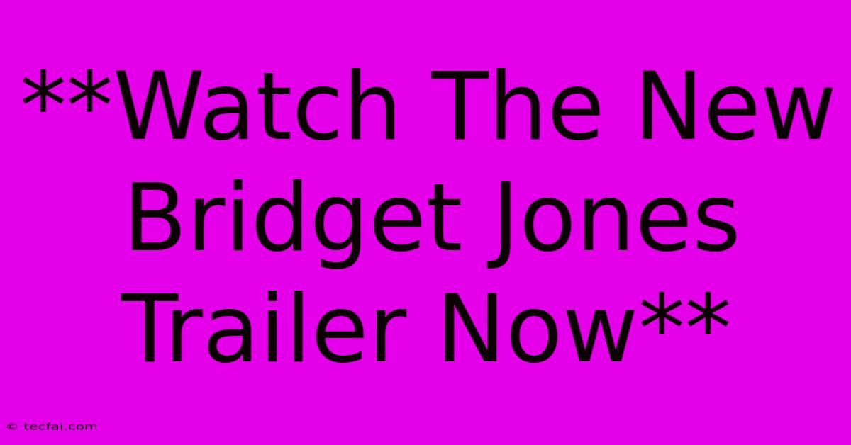 **Watch The New Bridget Jones Trailer Now**