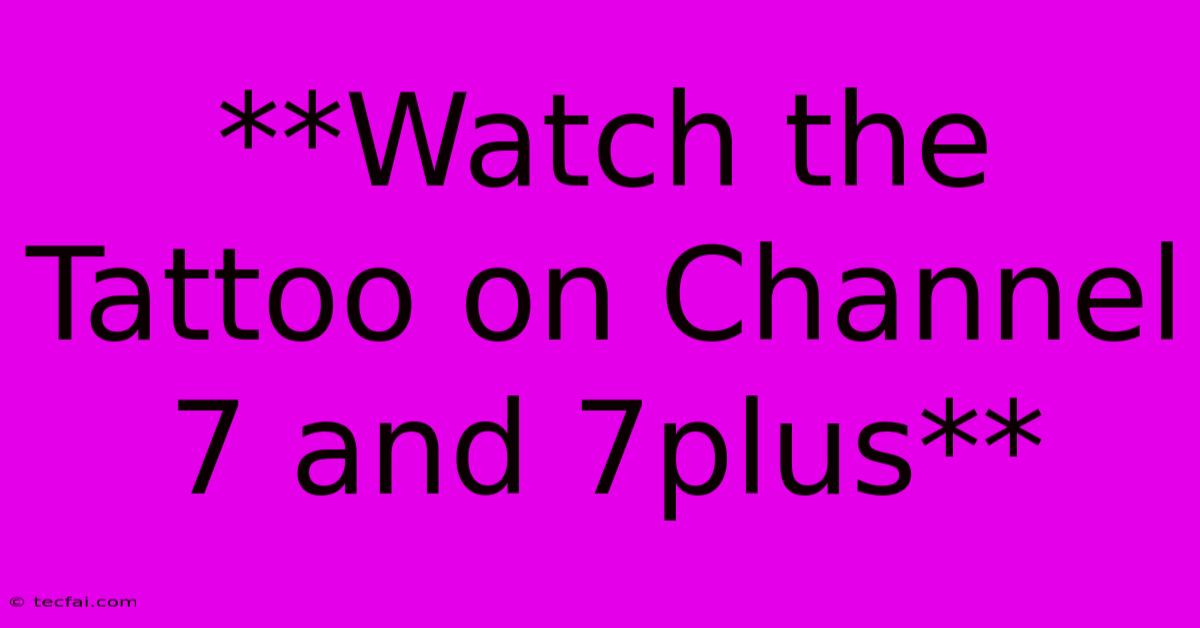 **Watch The Tattoo On Channel 7 And 7plus**