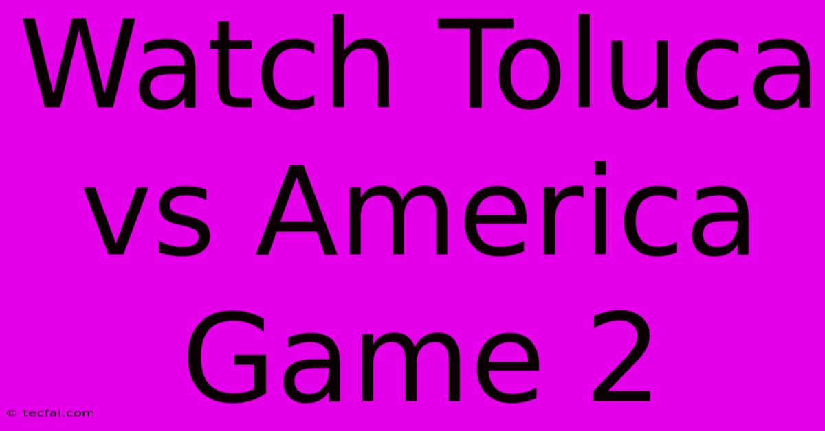 Watch Toluca Vs America Game 2