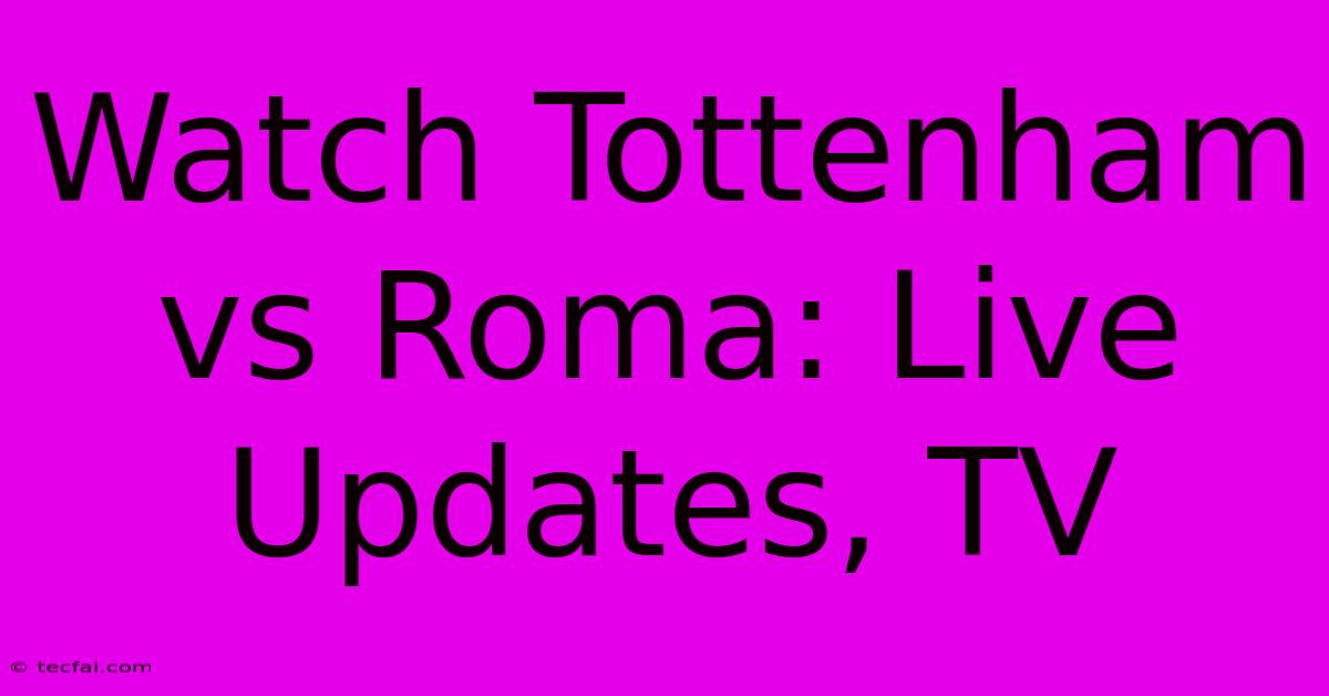 Watch Tottenham Vs Roma: Live Updates, TV