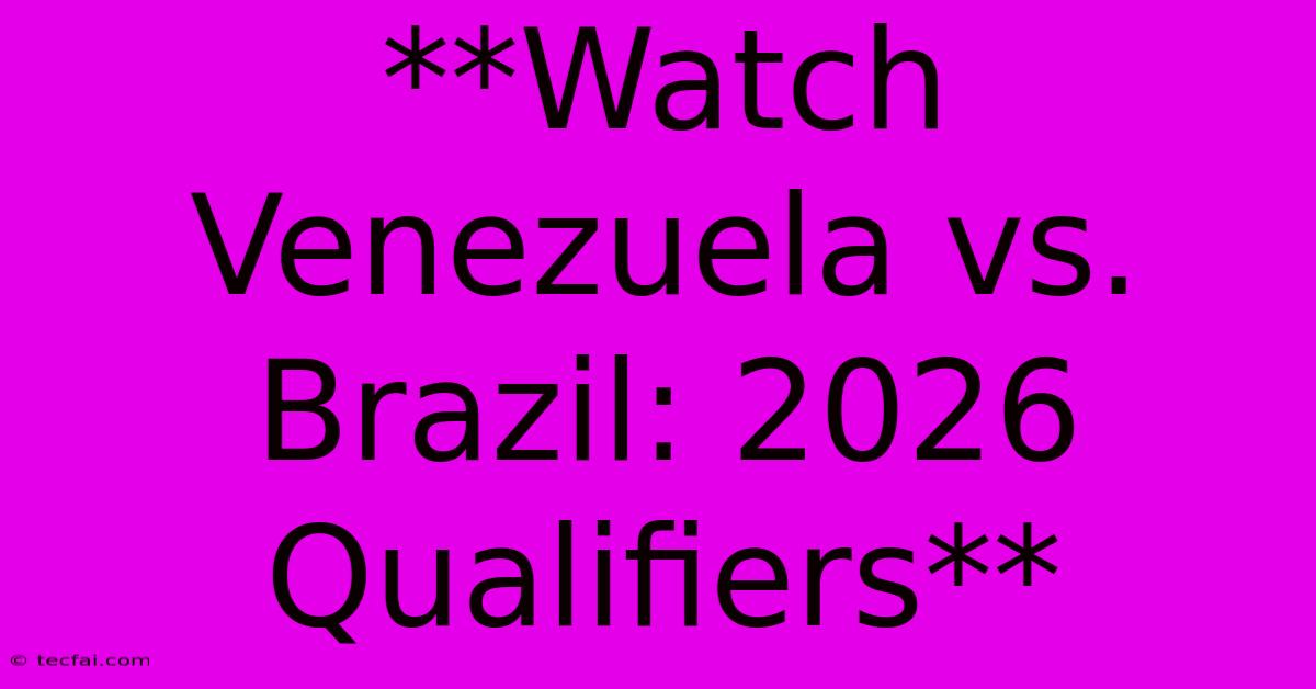 **Watch Venezuela Vs. Brazil: 2026 Qualifiers**