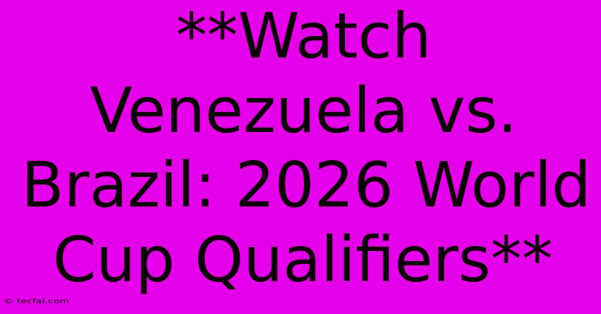 **Watch Venezuela Vs. Brazil: 2026 World Cup Qualifiers**