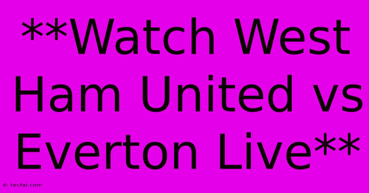 **Watch West Ham United Vs Everton Live**