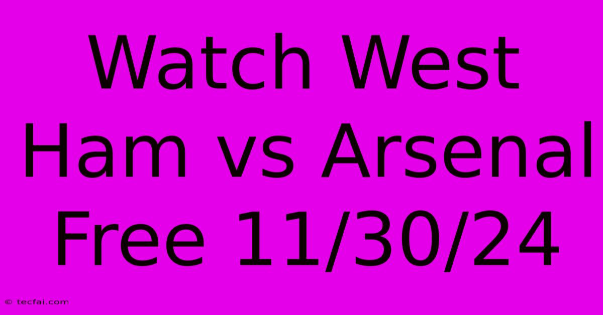 Watch West Ham Vs Arsenal Free 11/30/24