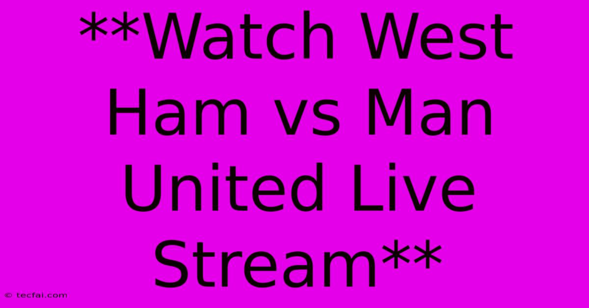 **Watch West Ham Vs Man United Live Stream**