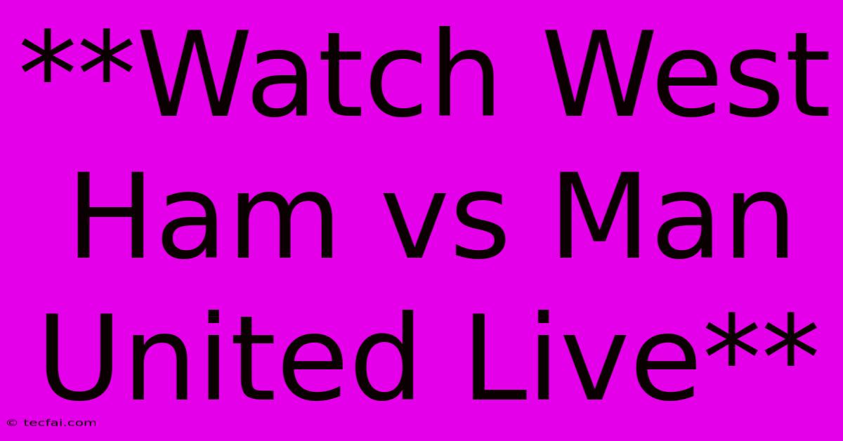 **Watch West Ham Vs Man United Live**