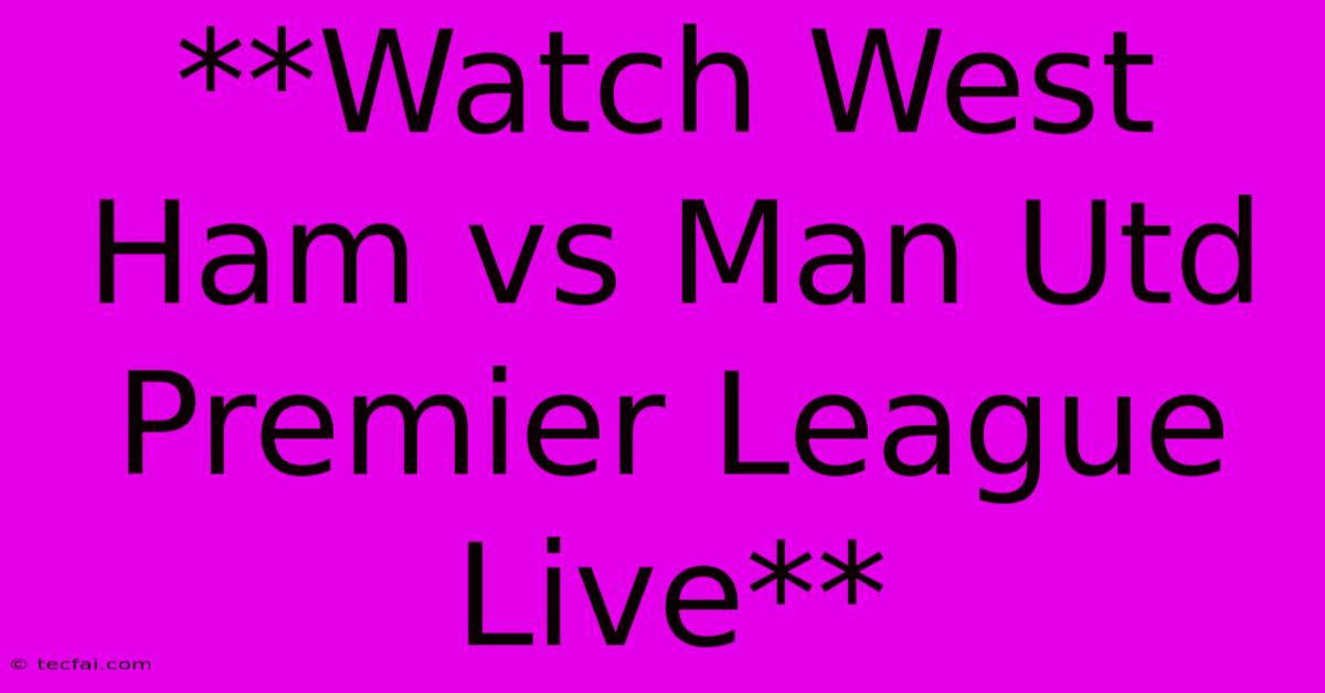 **Watch West Ham Vs Man Utd Premier League Live**