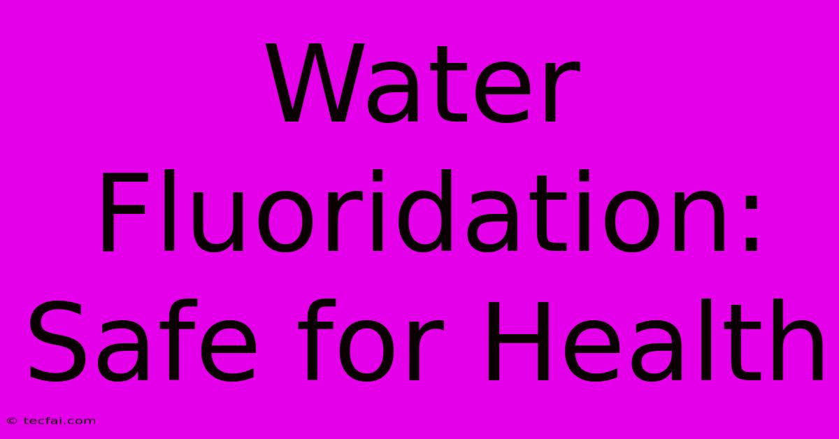 Water Fluoridation: Safe For Health