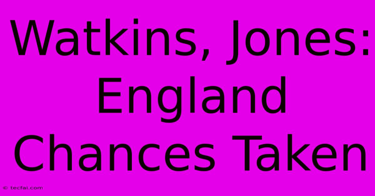 Watkins, Jones: England Chances Taken