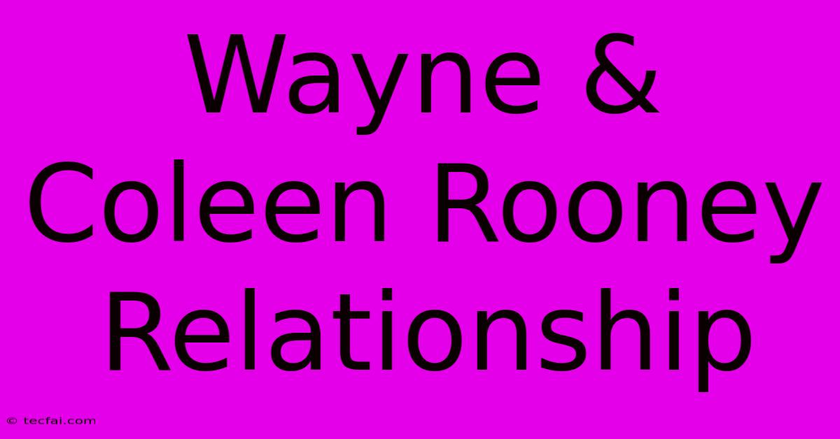 Wayne & Coleen Rooney Relationship