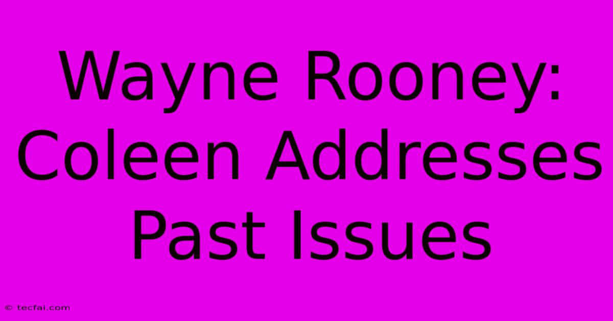 Wayne Rooney: Coleen Addresses Past Issues