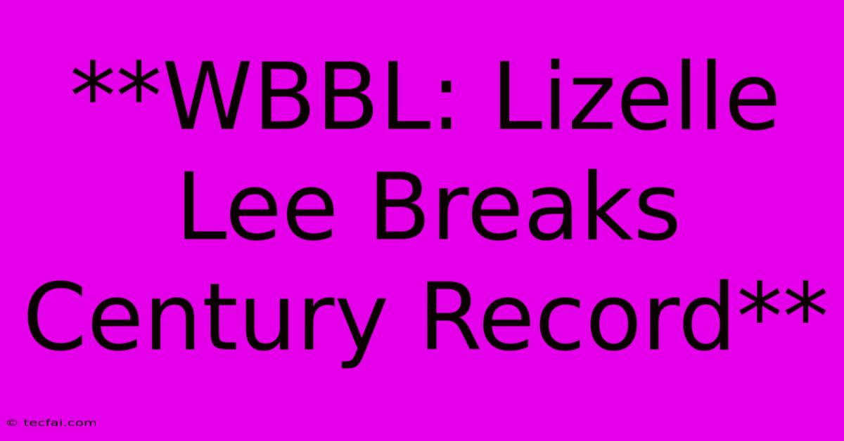 **WBBL: Lizelle Lee Breaks Century Record**