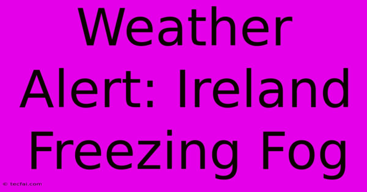 Weather Alert: Ireland Freezing Fog