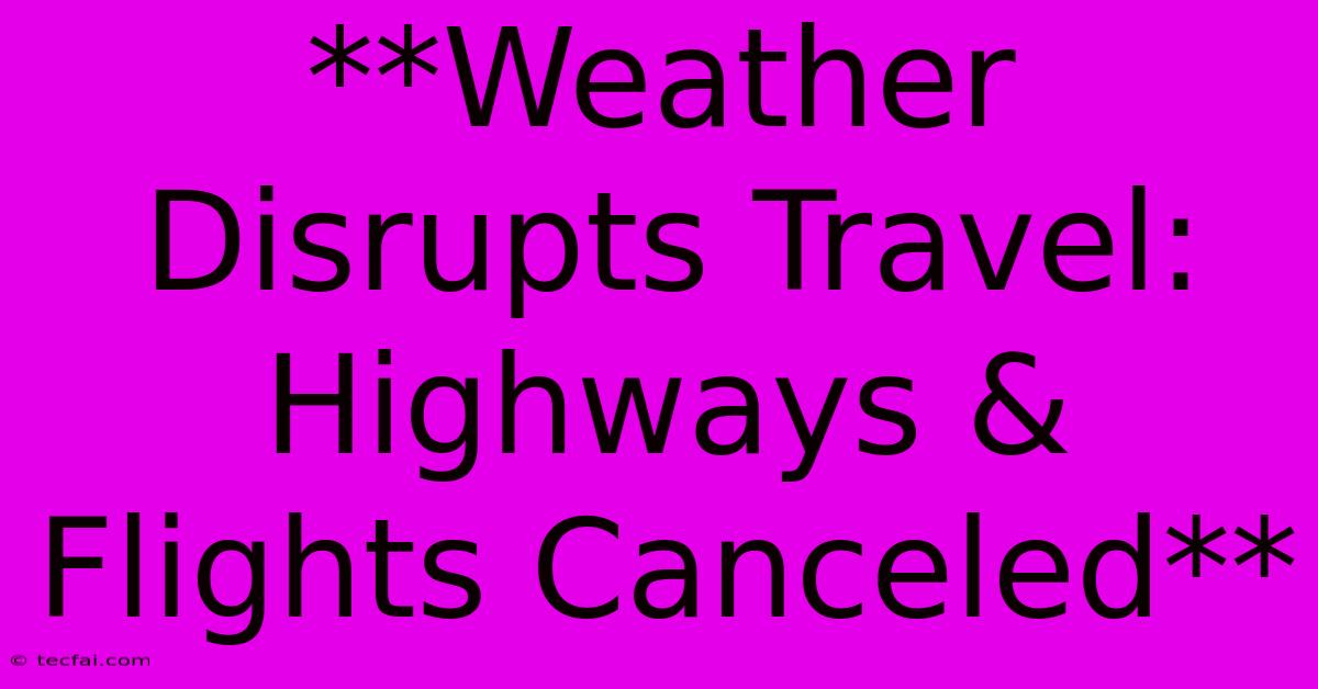 **Weather Disrupts Travel: Highways & Flights Canceled**