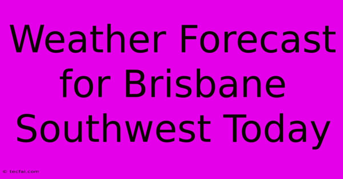 Weather Forecast For Brisbane Southwest Today 