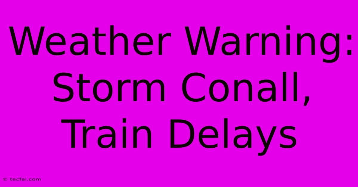 Weather Warning: Storm Conall, Train Delays