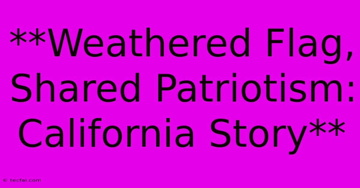 **Weathered Flag, Shared Patriotism: California Story**