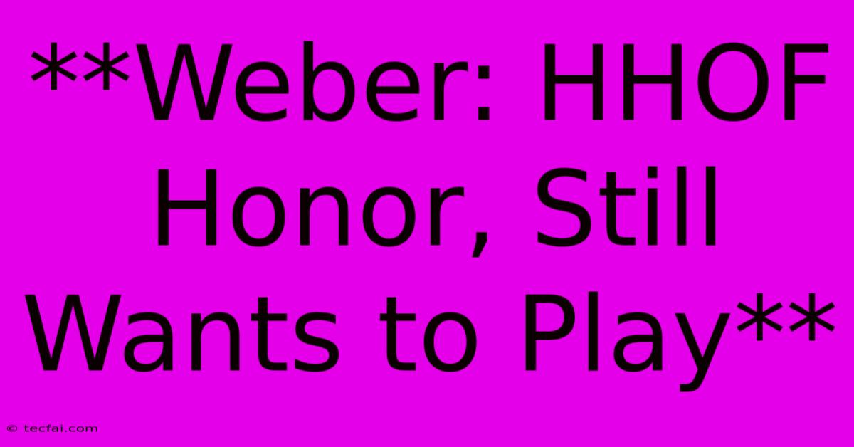 **Weber: HHOF Honor, Still Wants To Play**