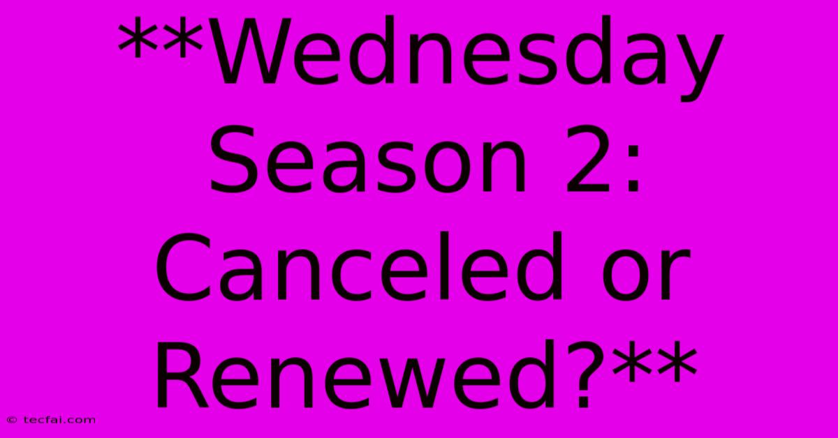 **Wednesday Season 2: Canceled Or Renewed?**