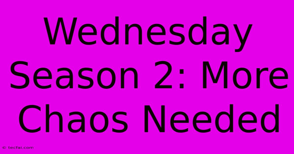 Wednesday Season 2: More Chaos Needed