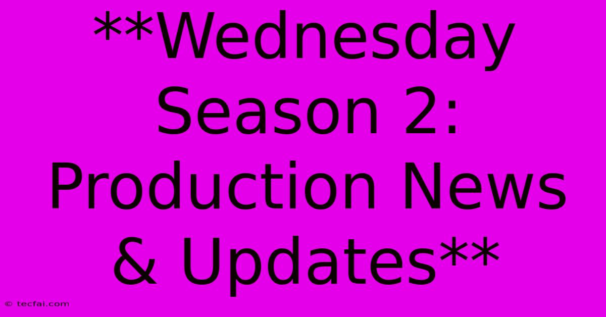 **Wednesday Season 2: Production News & Updates**