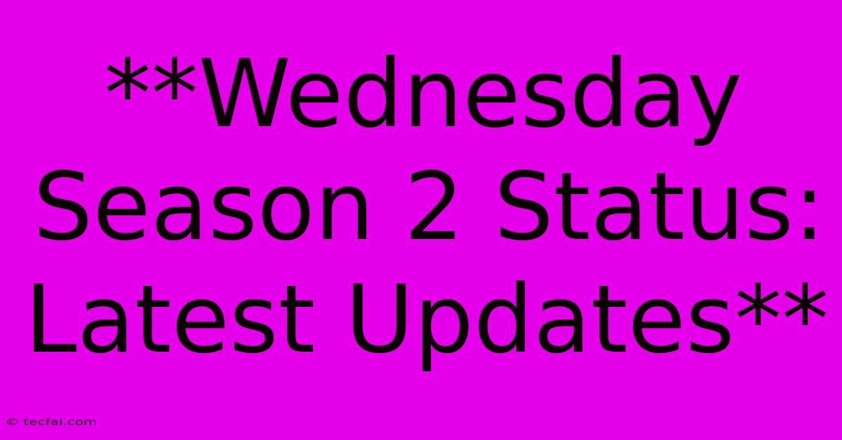 **Wednesday Season 2 Status: Latest Updates**