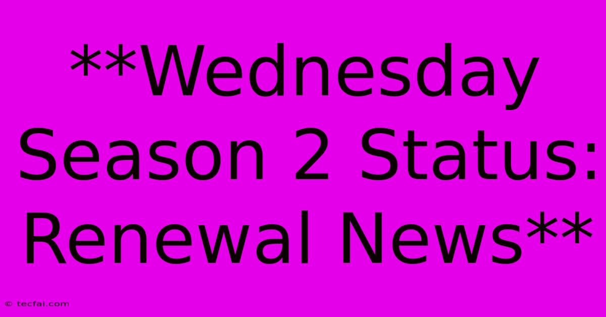 **Wednesday Season 2 Status: Renewal News**