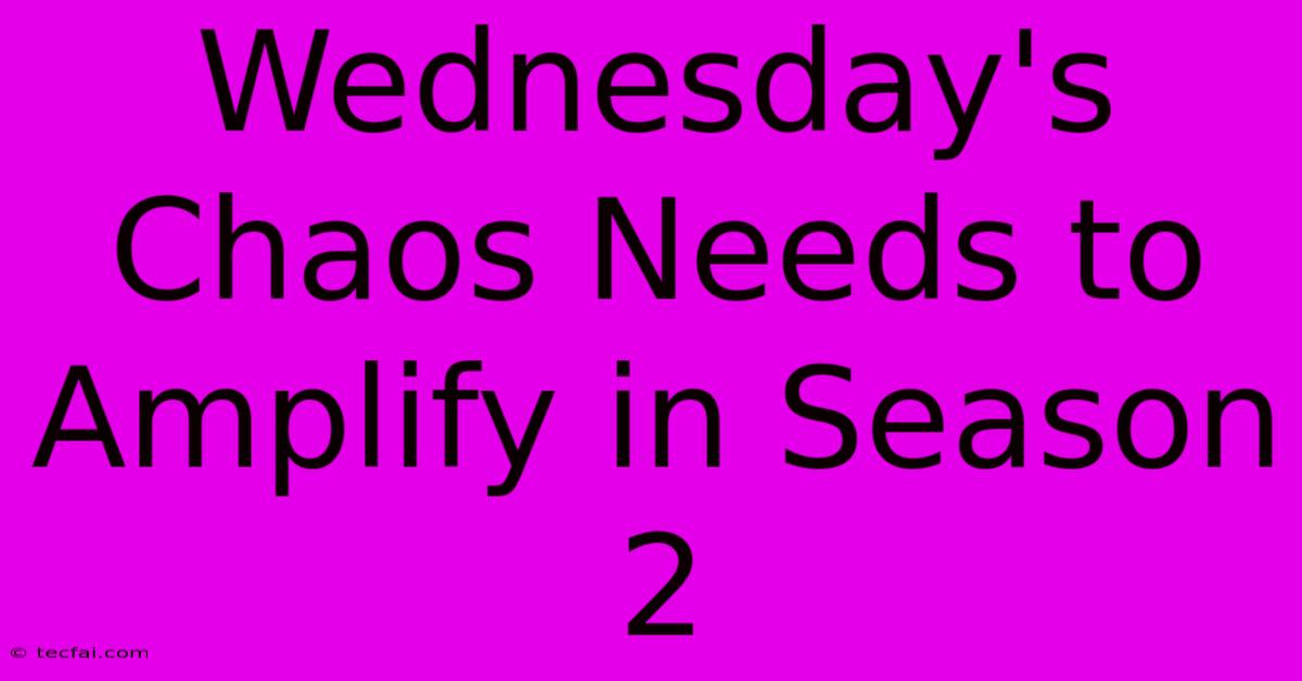 Wednesday's Chaos Needs To Amplify In Season 2 