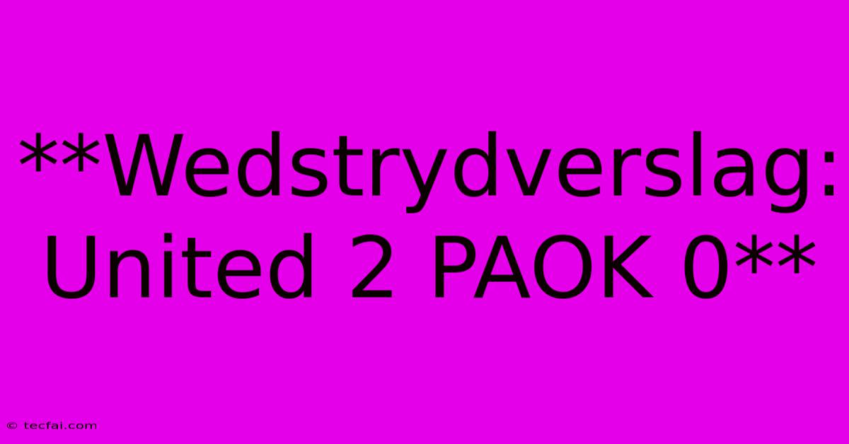 **Wedstrydverslag: United 2 PAOK 0** 