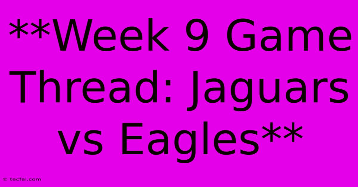 **Week 9 Game Thread: Jaguars Vs Eagles** 