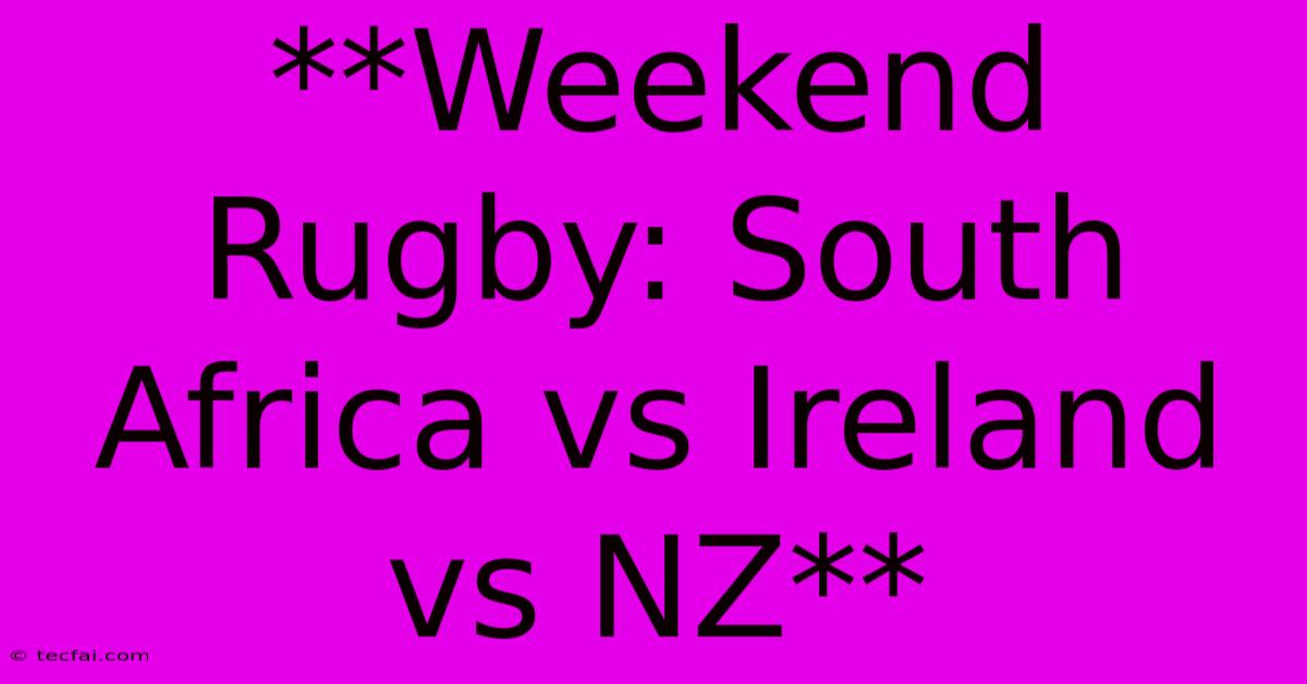 **Weekend Rugby: South Africa Vs Ireland Vs NZ**