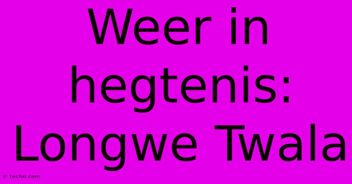 Weer In Hegtenis: Longwe Twala