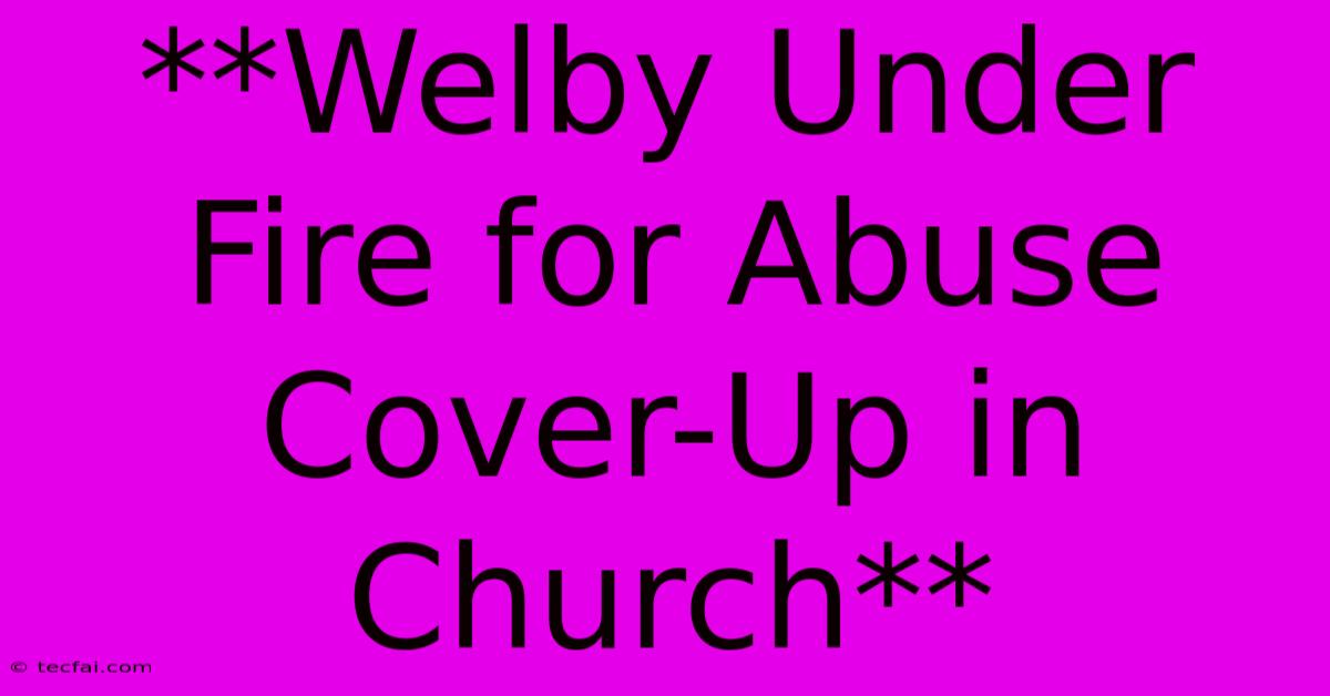 **Welby Under Fire For Abuse Cover-Up In Church** 