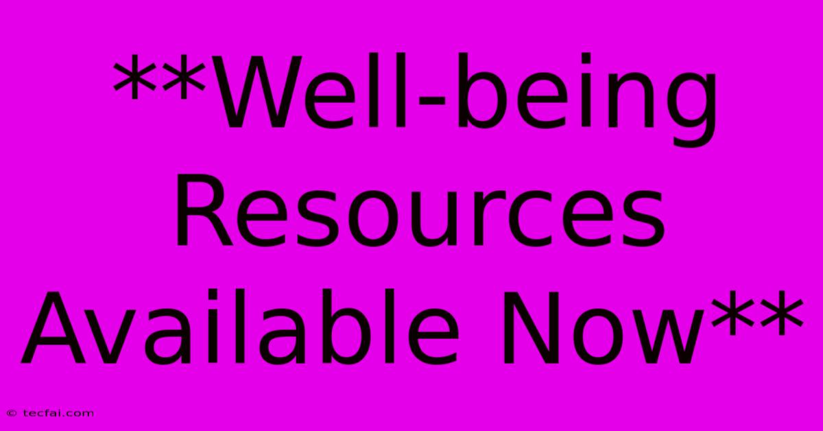 **Well-being Resources Available Now** 