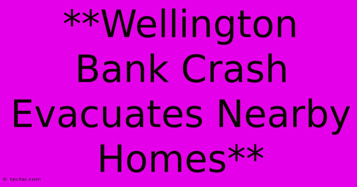 **Wellington Bank Crash Evacuates Nearby Homes** 