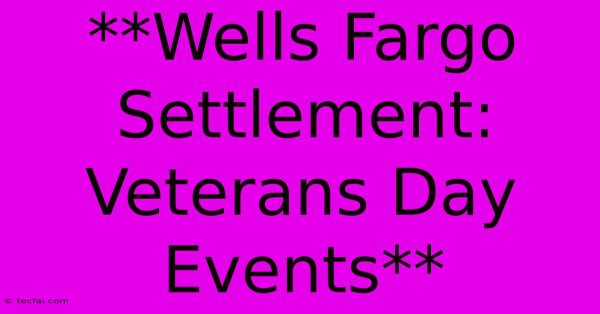 **Wells Fargo Settlement: Veterans Day Events**