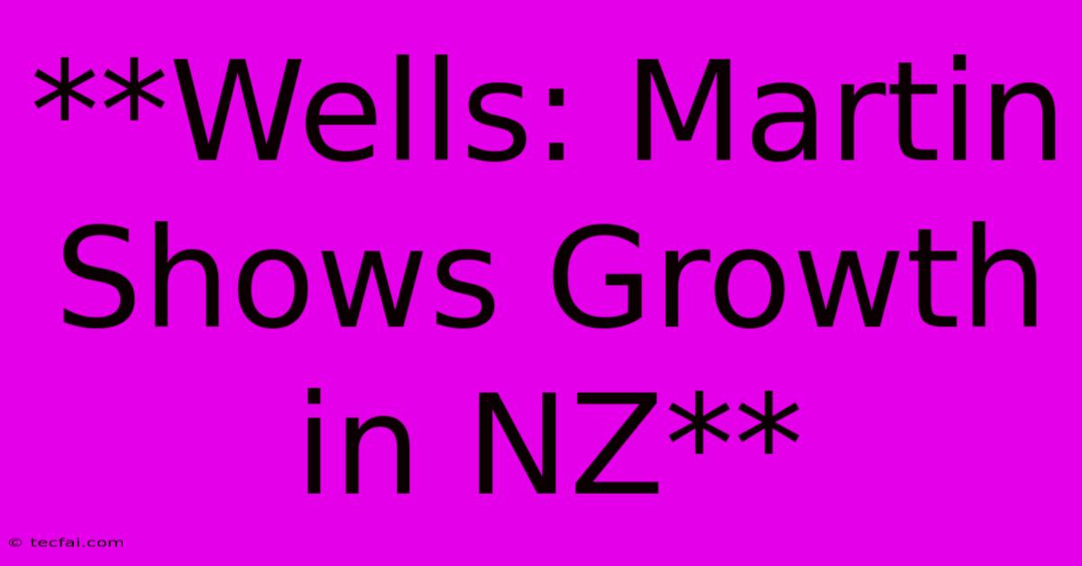 **Wells: Martin Shows Growth In NZ**