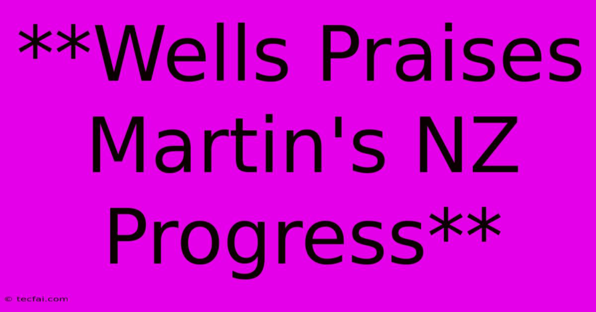 **Wells Praises Martin's NZ Progress** 