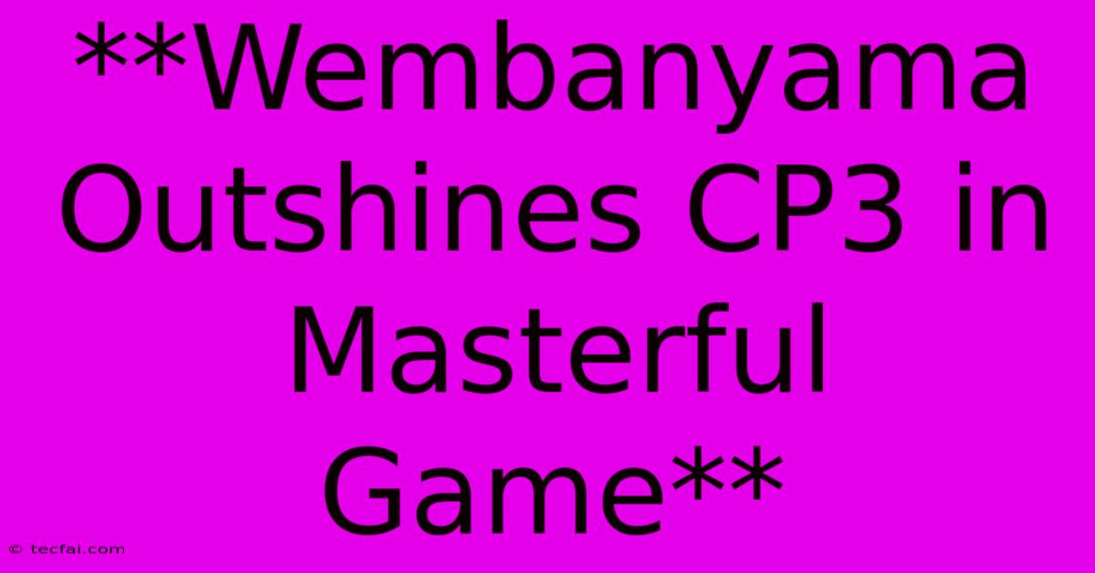 **Wembanyama Outshines CP3 In Masterful Game**