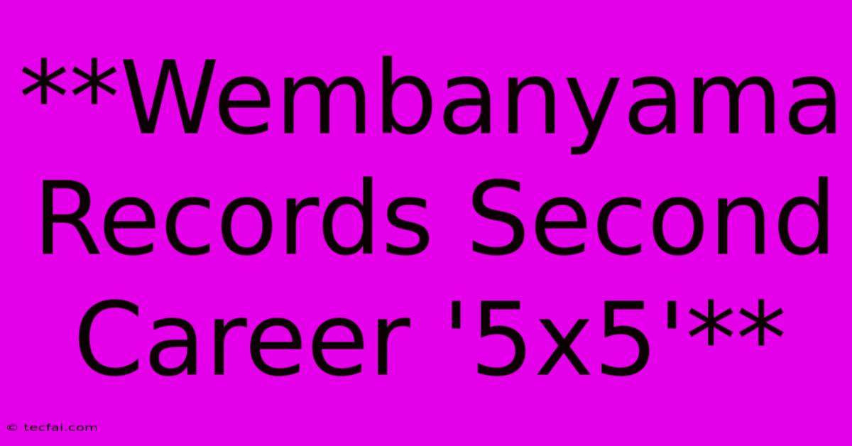 **Wembanyama Records Second Career '5x5'**